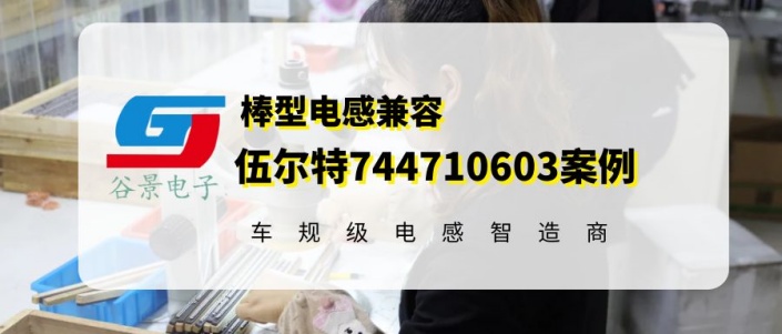 谷景棒型電感兼容伍爾特744710603案例 1 蘇州谷景電子有限公司 1